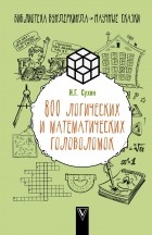 Игорь Сухин - 800 логических и математических головоломок