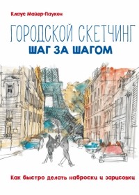 Клаус Майер-Паукен - Городской скетчинг шаг за шагом. Как быстро делать наброски и зарисовки