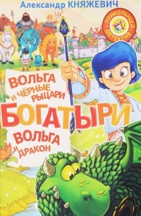 Александр Княжевич - Богатыри. Вольга и чёрные рыцари. Вольга и дракон