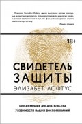 Елизабет Лофтус - Свидетель защиты. Шокирующие доказательства уязвимости наших воспоминаний