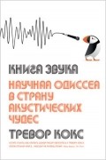 Тревор Кокс - Книга звука. Научная одиссея в страну акустических чудес