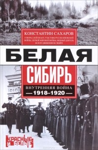 Константин Сахаров - Белая Сибирь. Внутренняя война 1918-1920