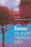 Елена Минкина-Тайчер - Белые на фоне черного леса