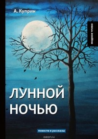 А. Куприн - Лунной ночью (сборник)