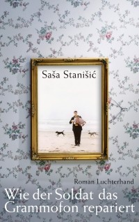 Saša Stanišić - Wie der Soldat das Grammofon repariert