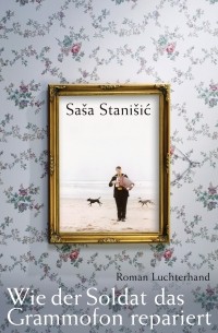 Saša Stanišić - Wie der Soldat das Grammofon repariert