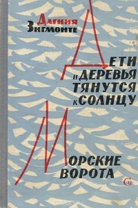 Дагния Зигмонте - Дети и деревья тянутся к солнцу. Морские ворота (сборник)