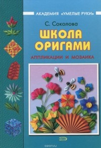Светлана Витальевна Соколова - Школа оригами. Аппликации и мозаика