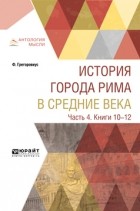 Фердинанд Грегоровиус - История города Рима в Средние века в 4 ч. Часть 4. Книги 10-12