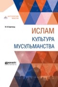 Василий Бартольд - Ислам. Культура мусульманства