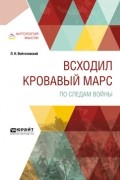 Лев Войтоловский - Всходил кровавый Марс. По следам войны