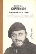 Валентин Сычеников - Упавший да встанет (сборник)