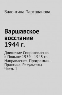 Валентина Парсаданова - Варшавское восстание 1944 г. Движение Сопротивления в Польше 1939-1945 гг. Направления. Программы. Практика. Результаты. Часть 1