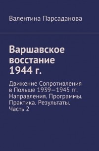 Валентина Парсаданова - Варшавское восстание 1944 г. Движение Сопротивления в Польше 1939-1945 гг. Направления. Программы. Практика. Результаты. Часть 2