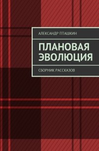 Александр Пташкин - Плановая эволюция. Сборник рассказов