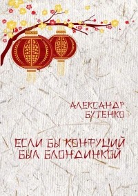 Александр Бутенко - Если бы Конфуций был блондинкой