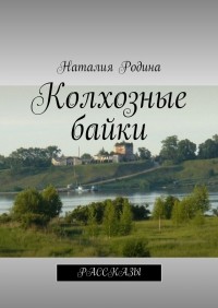 Наталия Сергеевна Родина - Колхозные байки. Рассказы