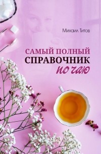 Михаил Титов - Самый полный справочник по чаю