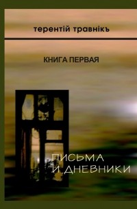 Терентiй Травнiкъ - Письма и дневники. Книга первая