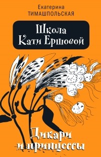 Екатерина Тимашпольская - Школа Кати Ершовой. Дикари и принцессы