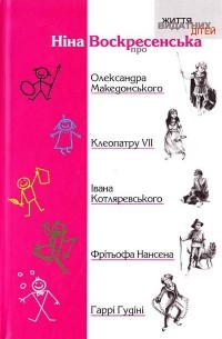 Ніна Воскресенська - Ніна Воскресенська про Олександра Македонського, Клеопатру, Івана Котляревського, Фрітьофа Нансена, Гаррі Гудіні