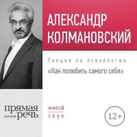 Александр Колмановский - Лекция «Как полюбить самого себя»