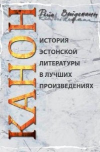 Рейн Вейдеманн - Канон. История эстонской литературы в лучших произведениях