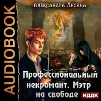 Александра Лисина - Профессиональный некромант. Мэтр на свободе