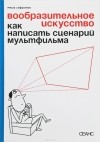 Михаил Сафронов - Вообразительное искусство. Как написать сценарий мультфильма