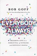 Боб Гофф - Everybody, Always: Becoming Love in a World Full of Setbacks and Difficult People