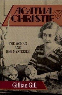 Джиллиан Гилл - Agatha Christie: The Woman and Her Mysteries