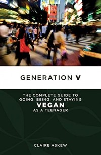 Клэр Эскью - Generation V: The Complete Guide to Going, Being, and Staying Vegan as a Teenager