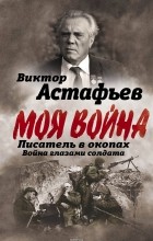  - Моя война. Писатель в окопах. Война глазами солдата