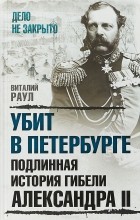 Виталий Раул - Убит в Петербурге. Подлинная история гибели Александра II