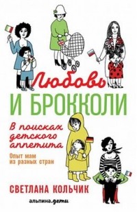 Светлана Кольчик - Любовь и брокколи. В поисках детского аппетита