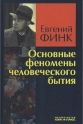 Евгений Φинк - Основные феномены человеческого бытия