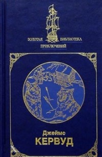 Джеймс Оливер Кервуд - Избранное в двух книгах. Книга 1 (сборник)