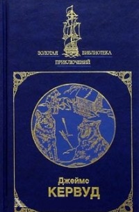 Джеймс Оливер Кервуд - Избранное в двух книгах. Книга 1 (сборник)