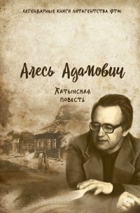 Алесь Адамович - Хатынская повесть