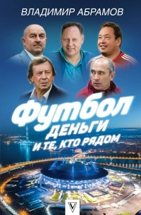 Владимир Абрамов - Футбол, деньги и те, кто рядом