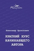 Александр Прокопович - Краткий курс начинающего автора