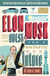 Эшли Вэнс - Elon Musk and the Quest for a Fantastic Future: Young Readers' Edition