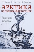 Арктика за гранью фантастики. Будущее Севера глазами советских инженеров, изобретателей и писателей