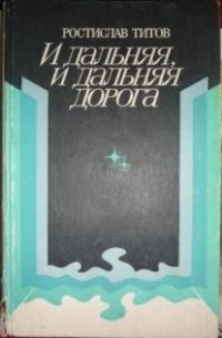 Ростислав Титов - И дальняя, и дальняя дорога (сборник)