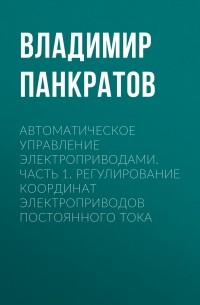 Автоматическое управление электроприводами. Часть 1. Регулирование координат электроприводов постоянного тока