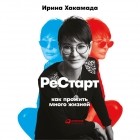 Ирина Хакамада - Рестарт: Как прожить много жизней