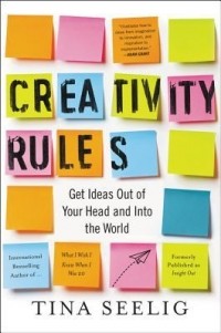 Tina Seelig - Creativity Rules: Get Ideas Out of Your Head and into the World