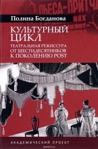 Полина Богданова - Культурный цикл. Театральная режиссура от шестидесятников к поколению POST