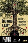 Сергей Ястребов - От атомов к древу. Введение в современную науку о жизни