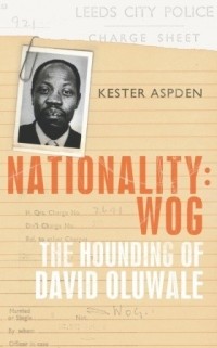 Kester Aspden - Nationality: Wog: The Hounding of David Oluwale